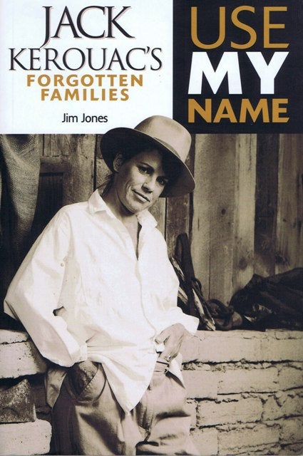 Item #1759] Use My Name: Jack Kerouac's Forgotten Families. Jim Jones, Jack Kerouac