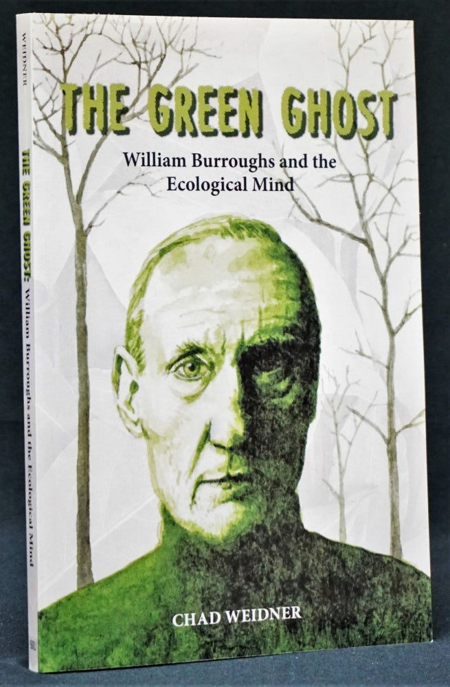Item #3072] The Green Ghost: William Burroughs and the Ecological Mind. Chad Weidner, William S....