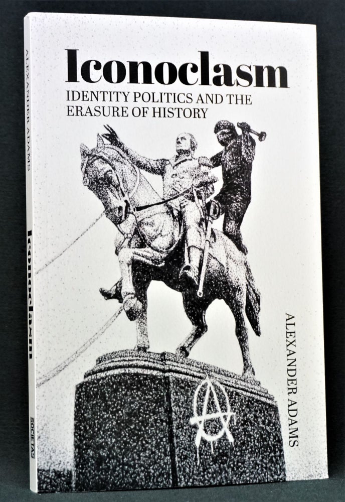 Item #3884] Iconoclasm: Identity Politics and the Erasure of History. Alexander Adams