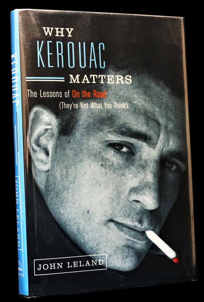 [Item #4707] Why Kerouac Matters: The Lessons of On the Road (They’re Not What You Think!) with: Ephemera. John Leland, Jack Kerouac.