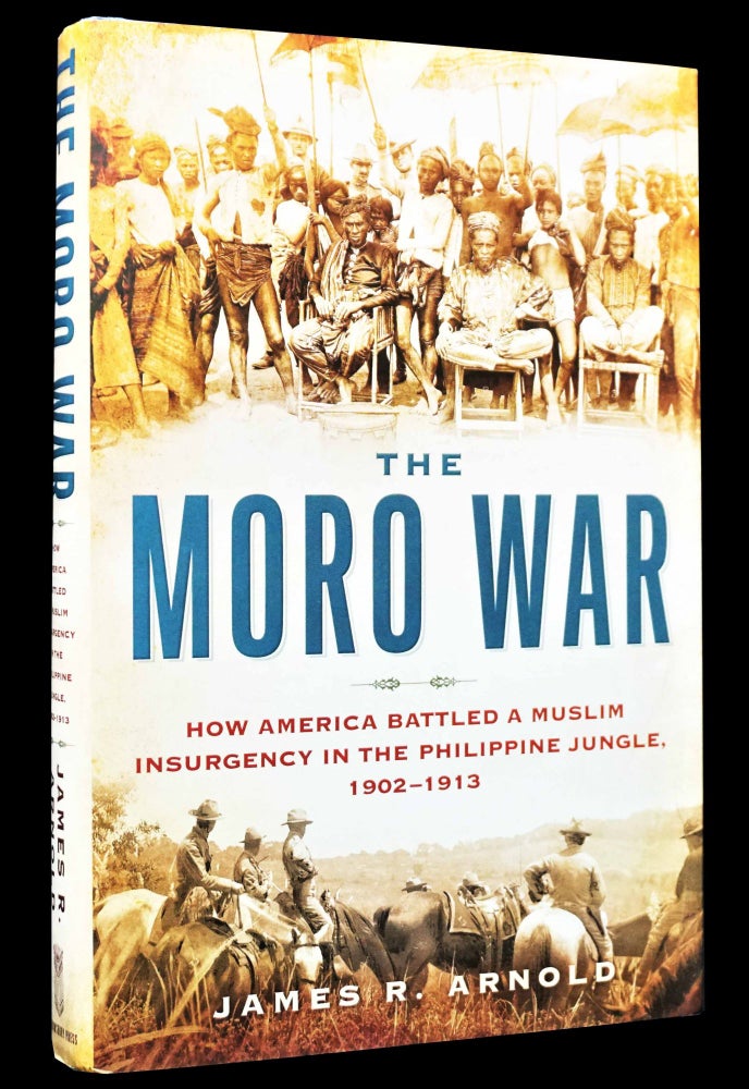 [Item #4848] The Moro War: How America Battled a Muslim Insurgency in the Philippine Jungle, 1902-1913. James R. Arnold.