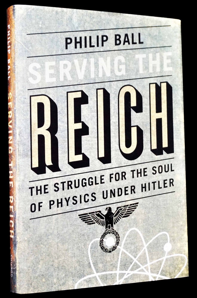 Item #4946] Serving the Reich: The Struggle for the Soul of Physics Under Hitler. Philip Ball