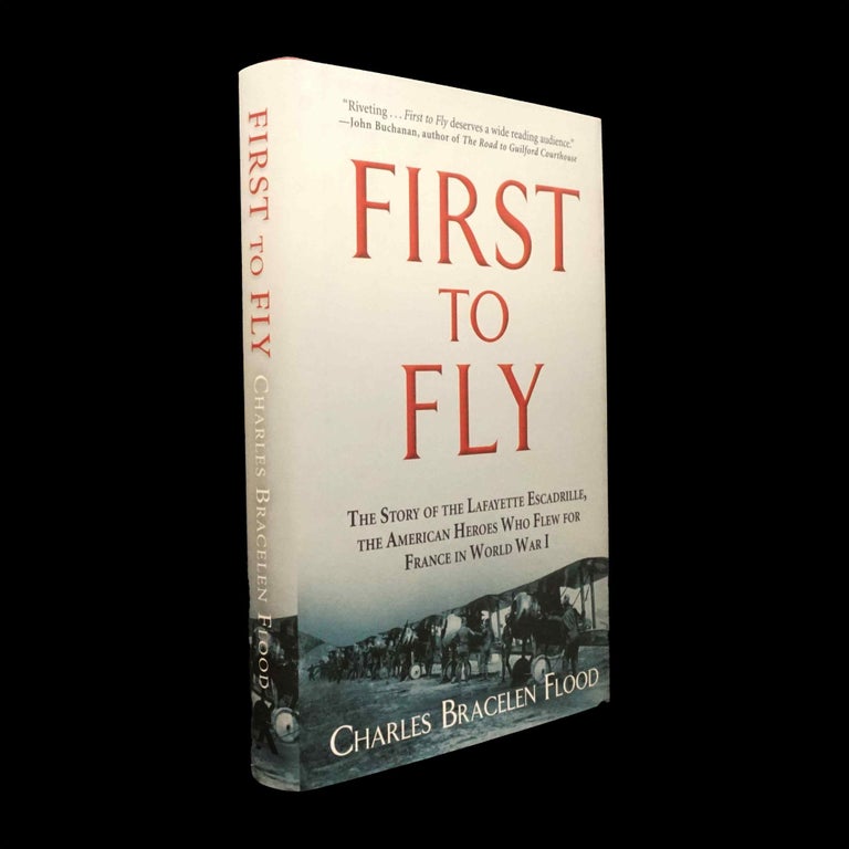 Item #5699] First to Fly: The Story of the Lafayette Escadrille, the American Heroes Who Flew...
