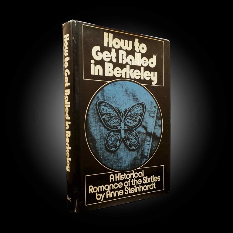 Item #5779] How to Get Balled in Berkeley: A Historical Romance of the Sixties. Anne Steinhardt